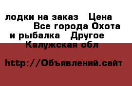 лодки на заказ › Цена ­ 15 000 - Все города Охота и рыбалка » Другое   . Калужская обл.